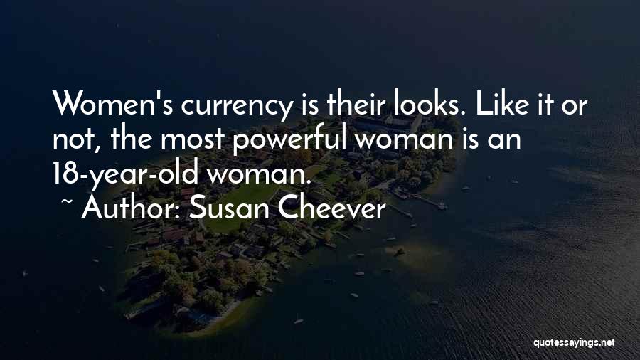 Susan Cheever Quotes: Women's Currency Is Their Looks. Like It Or Not, The Most Powerful Woman Is An 18-year-old Woman.