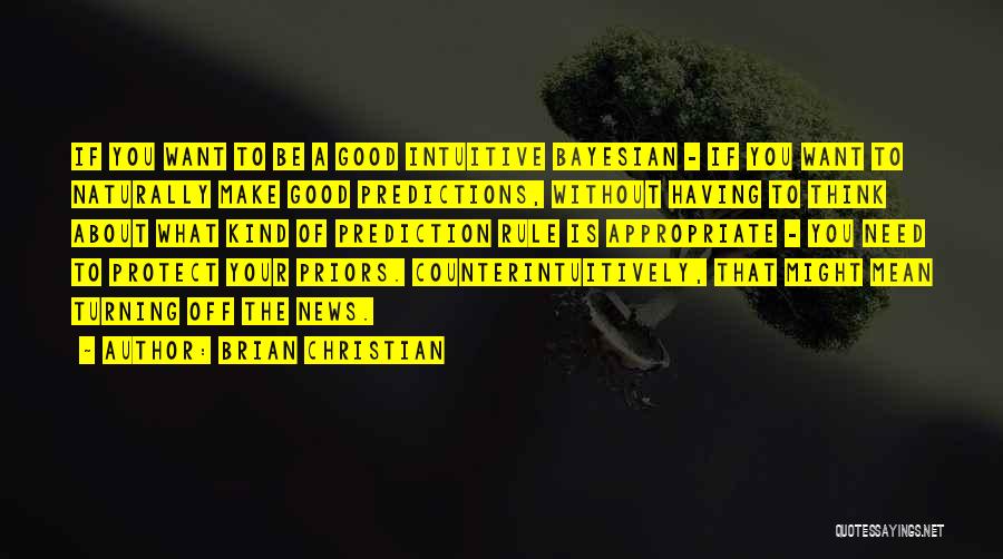 Brian Christian Quotes: If You Want To Be A Good Intuitive Bayesian - If You Want To Naturally Make Good Predictions, Without Having