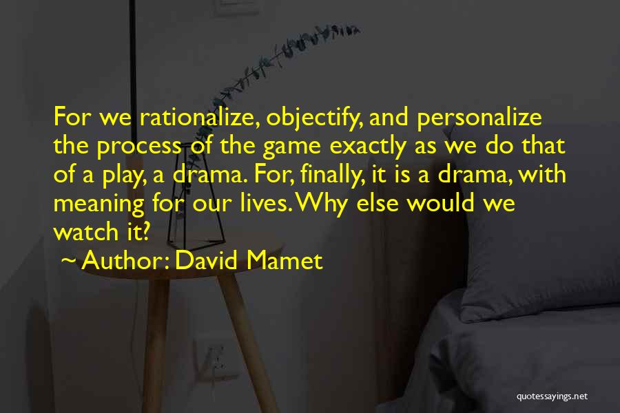 David Mamet Quotes: For We Rationalize, Objectify, And Personalize The Process Of The Game Exactly As We Do That Of A Play, A