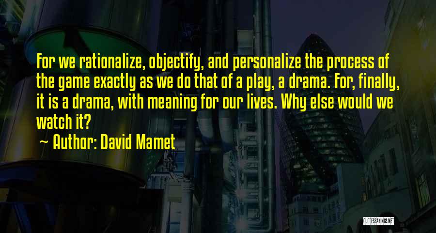 David Mamet Quotes: For We Rationalize, Objectify, And Personalize The Process Of The Game Exactly As We Do That Of A Play, A