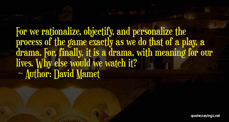 David Mamet Quotes: For We Rationalize, Objectify, And Personalize The Process Of The Game Exactly As We Do That Of A Play, A