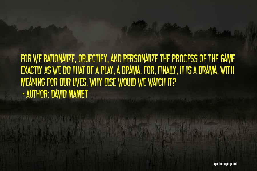 David Mamet Quotes: For We Rationalize, Objectify, And Personalize The Process Of The Game Exactly As We Do That Of A Play, A