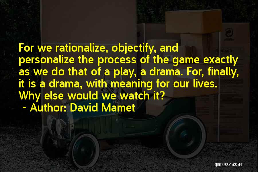 David Mamet Quotes: For We Rationalize, Objectify, And Personalize The Process Of The Game Exactly As We Do That Of A Play, A