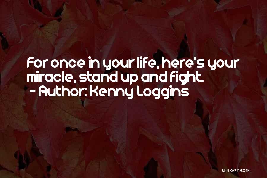 Kenny Loggins Quotes: For Once In Your Life, Here's Your Miracle, Stand Up And Fight.