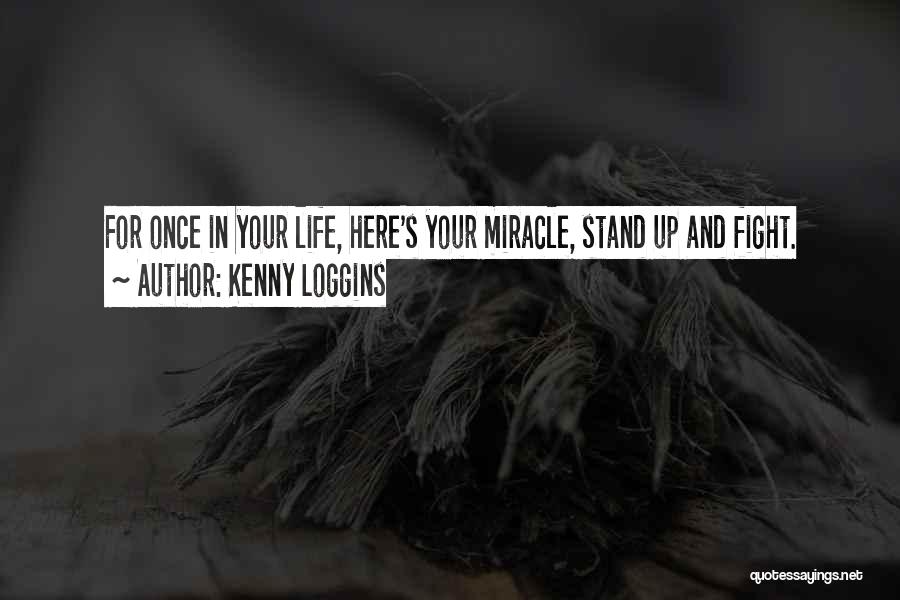 Kenny Loggins Quotes: For Once In Your Life, Here's Your Miracle, Stand Up And Fight.