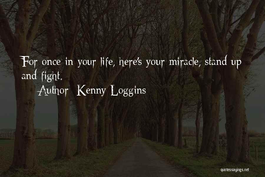 Kenny Loggins Quotes: For Once In Your Life, Here's Your Miracle, Stand Up And Fight.