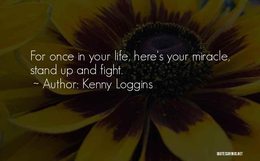 Kenny Loggins Quotes: For Once In Your Life, Here's Your Miracle, Stand Up And Fight.
