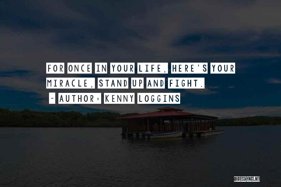 Kenny Loggins Quotes: For Once In Your Life, Here's Your Miracle, Stand Up And Fight.
