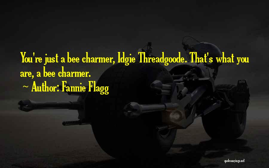 Fannie Flagg Quotes: You're Just A Bee Charmer, Idgie Threadgoode. That's What You Are, A Bee Charmer.