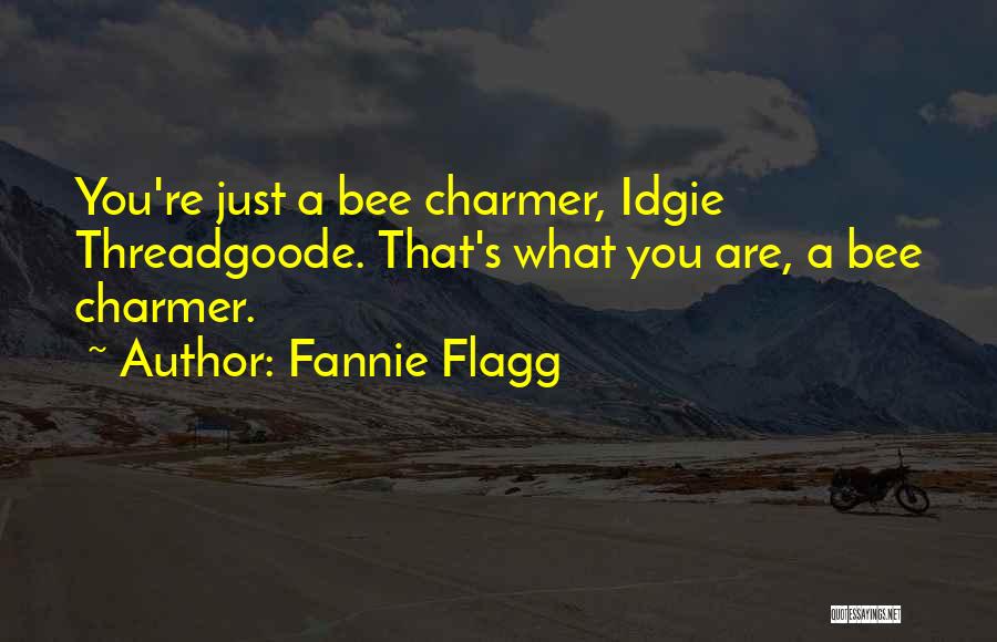 Fannie Flagg Quotes: You're Just A Bee Charmer, Idgie Threadgoode. That's What You Are, A Bee Charmer.