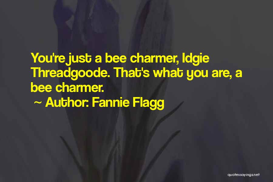 Fannie Flagg Quotes: You're Just A Bee Charmer, Idgie Threadgoode. That's What You Are, A Bee Charmer.