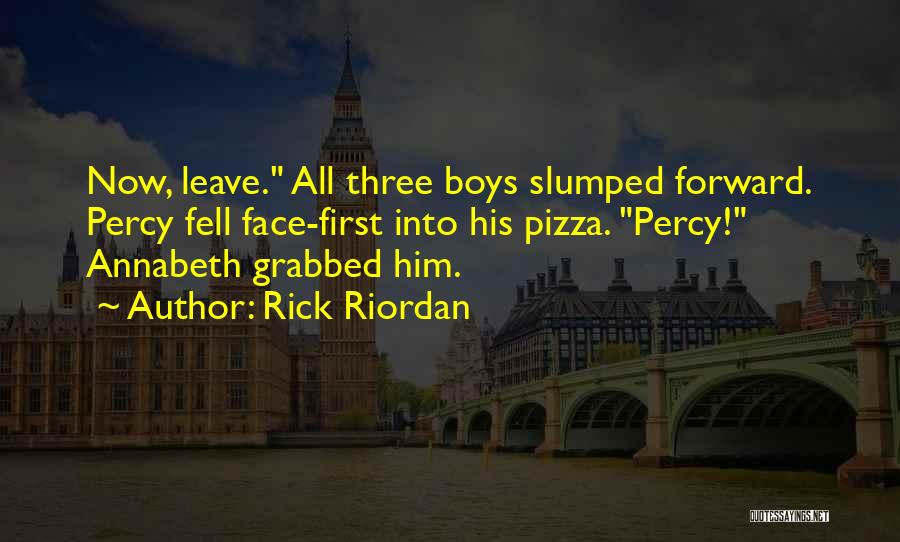 Rick Riordan Quotes: Now, Leave. All Three Boys Slumped Forward. Percy Fell Face-first Into His Pizza. Percy! Annabeth Grabbed Him.