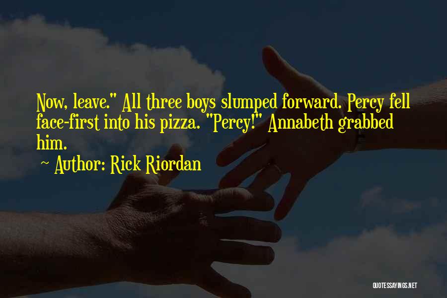 Rick Riordan Quotes: Now, Leave. All Three Boys Slumped Forward. Percy Fell Face-first Into His Pizza. Percy! Annabeth Grabbed Him.