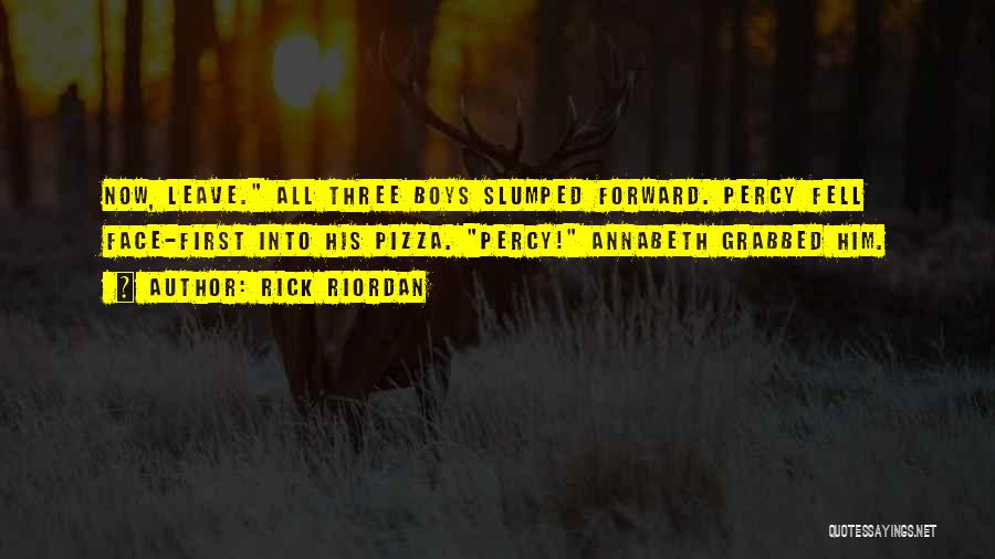 Rick Riordan Quotes: Now, Leave. All Three Boys Slumped Forward. Percy Fell Face-first Into His Pizza. Percy! Annabeth Grabbed Him.