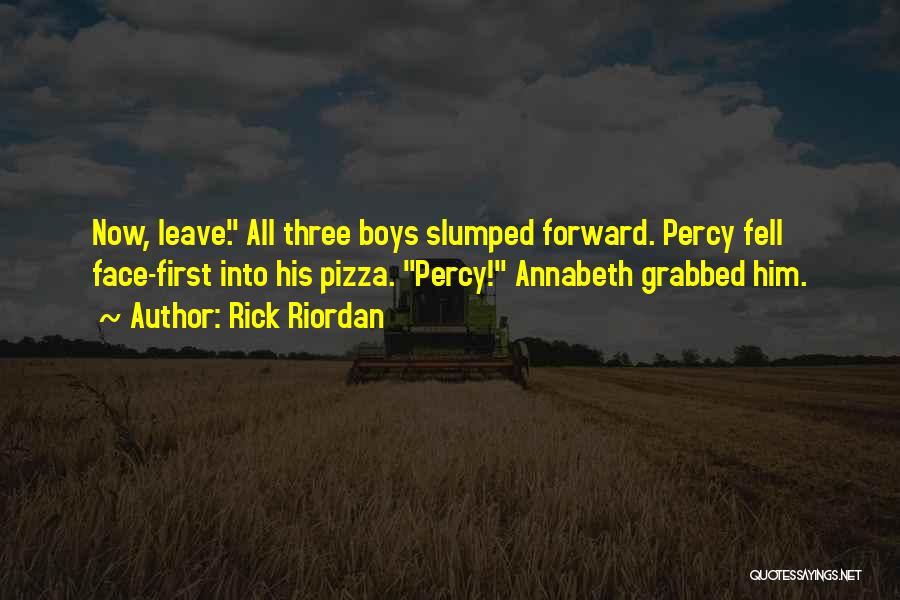 Rick Riordan Quotes: Now, Leave. All Three Boys Slumped Forward. Percy Fell Face-first Into His Pizza. Percy! Annabeth Grabbed Him.