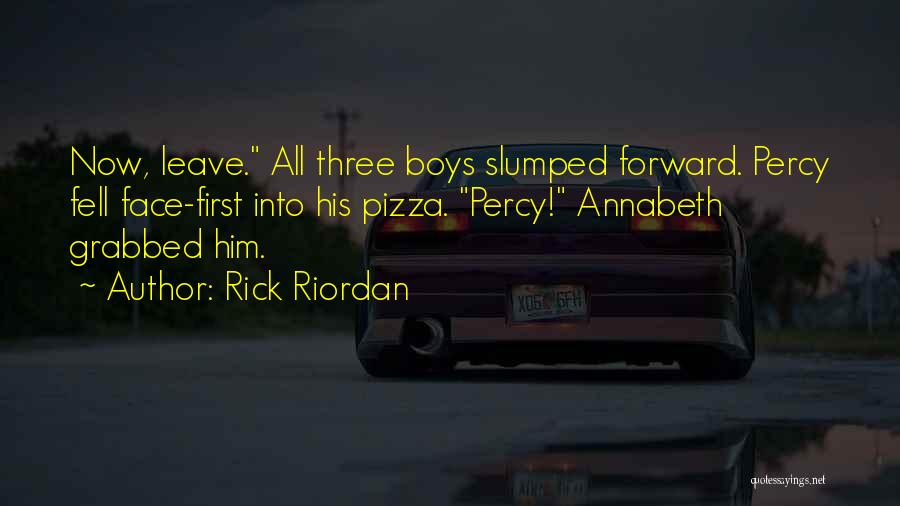Rick Riordan Quotes: Now, Leave. All Three Boys Slumped Forward. Percy Fell Face-first Into His Pizza. Percy! Annabeth Grabbed Him.