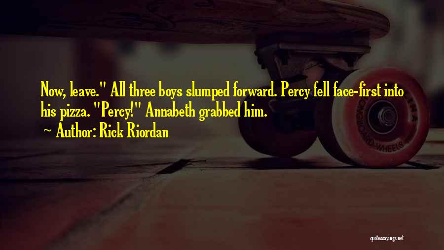 Rick Riordan Quotes: Now, Leave. All Three Boys Slumped Forward. Percy Fell Face-first Into His Pizza. Percy! Annabeth Grabbed Him.