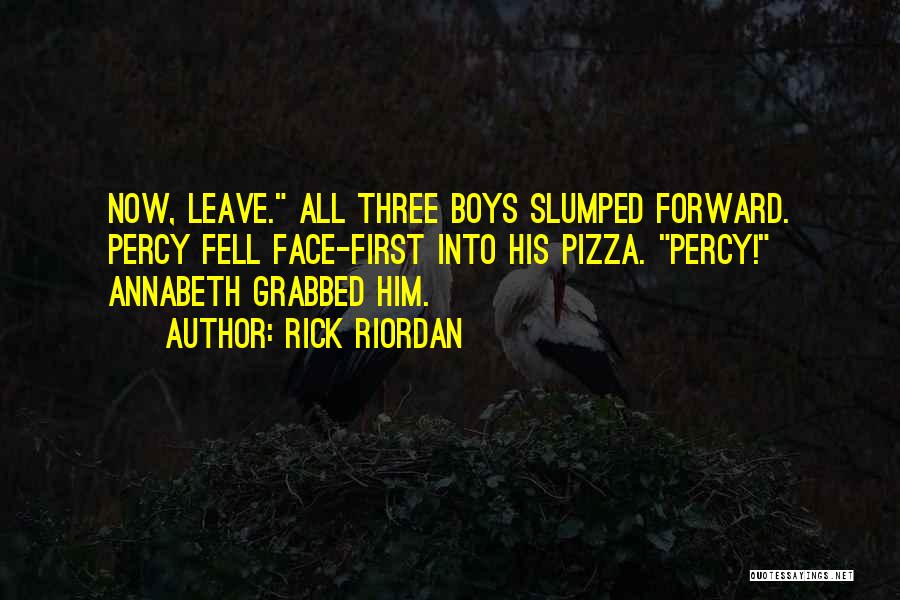 Rick Riordan Quotes: Now, Leave. All Three Boys Slumped Forward. Percy Fell Face-first Into His Pizza. Percy! Annabeth Grabbed Him.