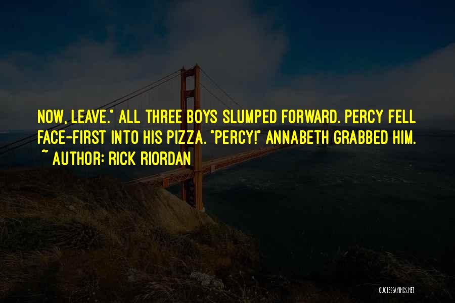 Rick Riordan Quotes: Now, Leave. All Three Boys Slumped Forward. Percy Fell Face-first Into His Pizza. Percy! Annabeth Grabbed Him.