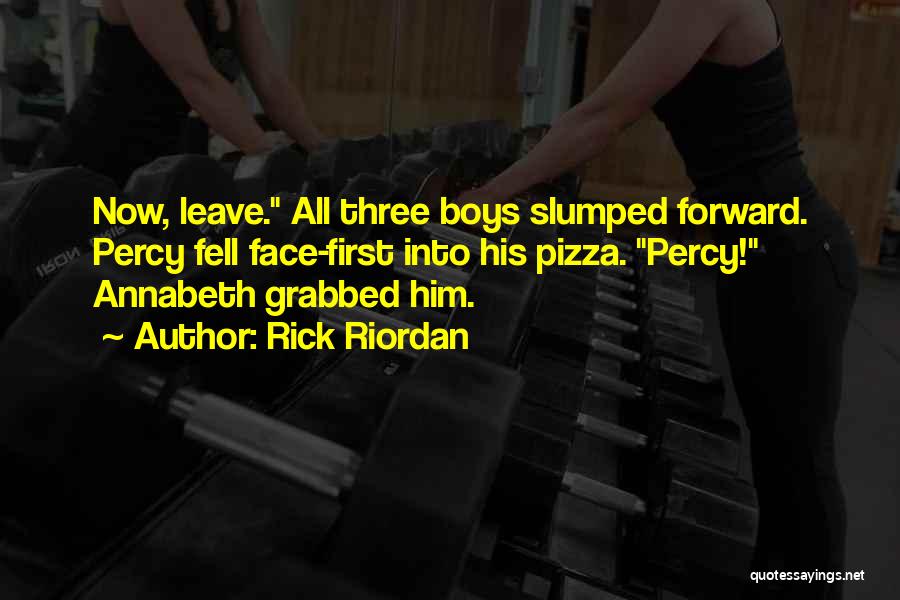 Rick Riordan Quotes: Now, Leave. All Three Boys Slumped Forward. Percy Fell Face-first Into His Pizza. Percy! Annabeth Grabbed Him.