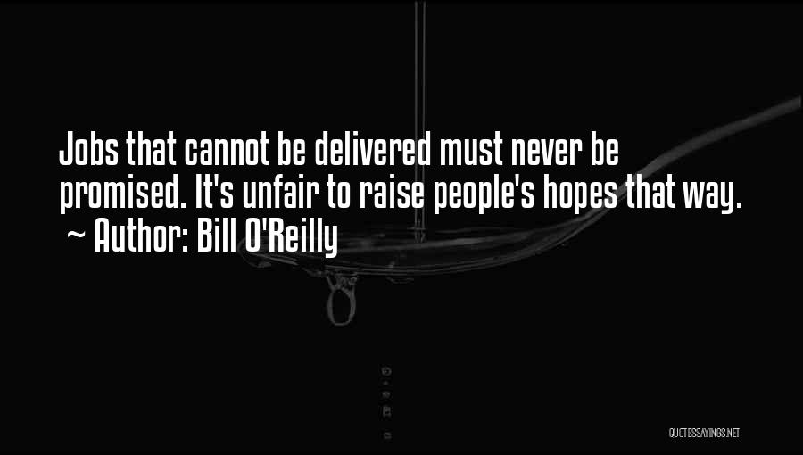 Bill O'Reilly Quotes: Jobs That Cannot Be Delivered Must Never Be Promised. It's Unfair To Raise People's Hopes That Way.