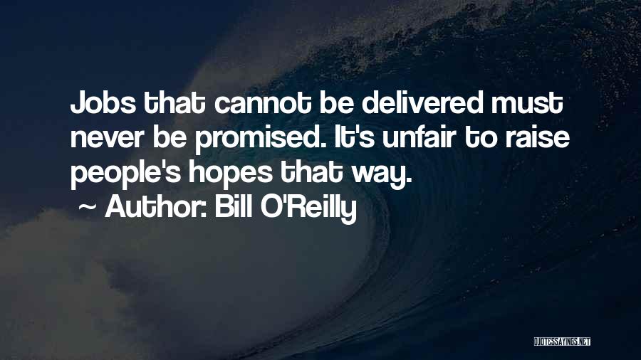 Bill O'Reilly Quotes: Jobs That Cannot Be Delivered Must Never Be Promised. It's Unfair To Raise People's Hopes That Way.