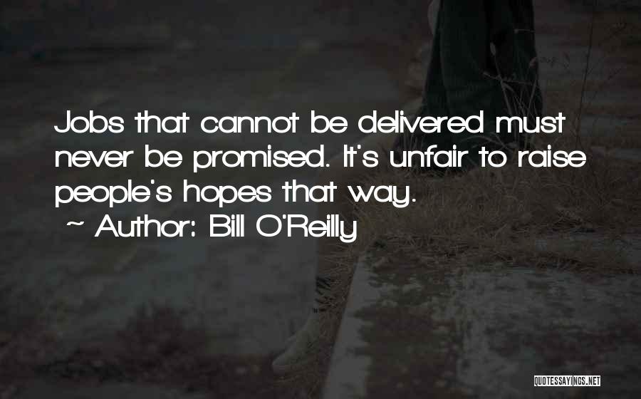 Bill O'Reilly Quotes: Jobs That Cannot Be Delivered Must Never Be Promised. It's Unfair To Raise People's Hopes That Way.