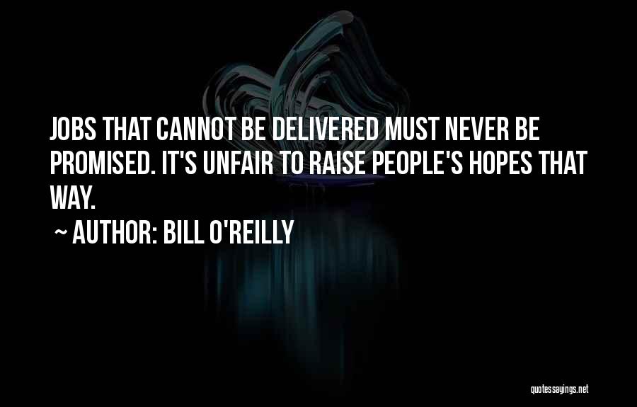 Bill O'Reilly Quotes: Jobs That Cannot Be Delivered Must Never Be Promised. It's Unfair To Raise People's Hopes That Way.