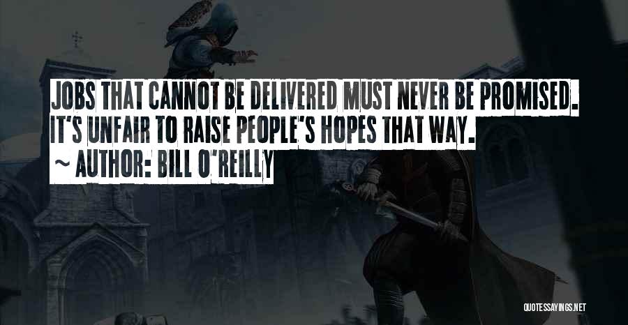 Bill O'Reilly Quotes: Jobs That Cannot Be Delivered Must Never Be Promised. It's Unfair To Raise People's Hopes That Way.