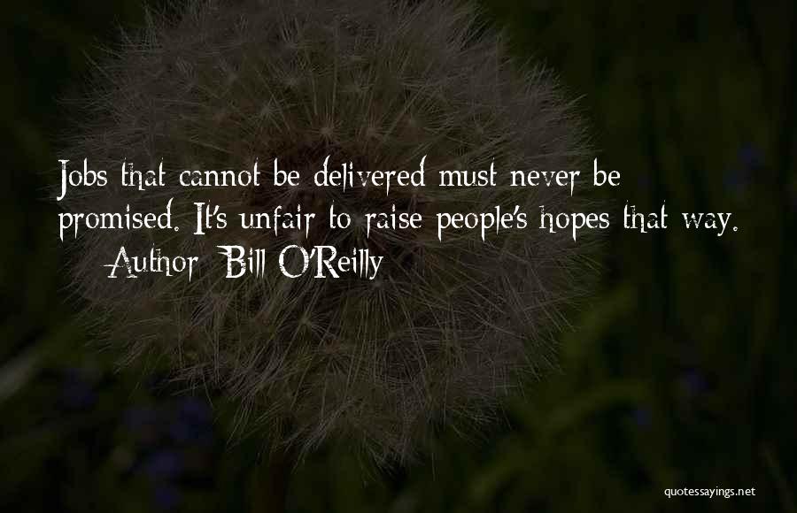 Bill O'Reilly Quotes: Jobs That Cannot Be Delivered Must Never Be Promised. It's Unfair To Raise People's Hopes That Way.