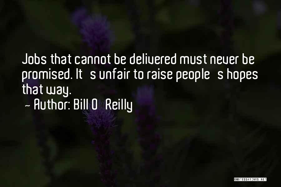 Bill O'Reilly Quotes: Jobs That Cannot Be Delivered Must Never Be Promised. It's Unfair To Raise People's Hopes That Way.