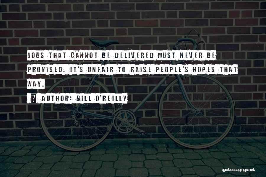 Bill O'Reilly Quotes: Jobs That Cannot Be Delivered Must Never Be Promised. It's Unfair To Raise People's Hopes That Way.