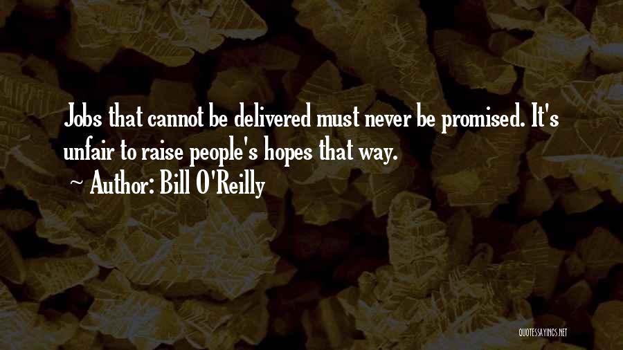Bill O'Reilly Quotes: Jobs That Cannot Be Delivered Must Never Be Promised. It's Unfair To Raise People's Hopes That Way.
