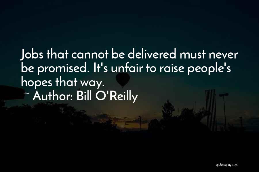 Bill O'Reilly Quotes: Jobs That Cannot Be Delivered Must Never Be Promised. It's Unfair To Raise People's Hopes That Way.