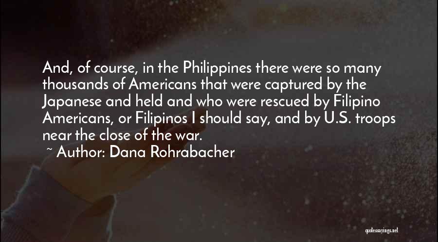 Dana Rohrabacher Quotes: And, Of Course, In The Philippines There Were So Many Thousands Of Americans That Were Captured By The Japanese And