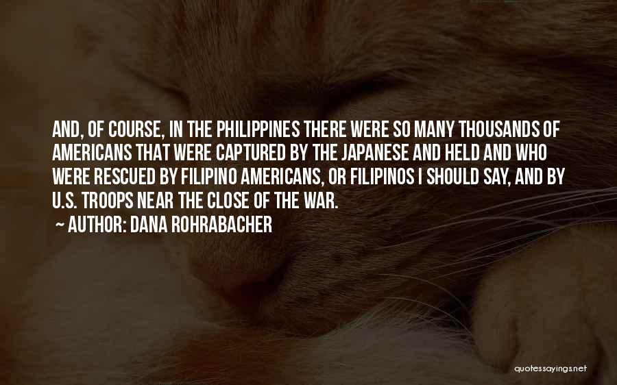 Dana Rohrabacher Quotes: And, Of Course, In The Philippines There Were So Many Thousands Of Americans That Were Captured By The Japanese And