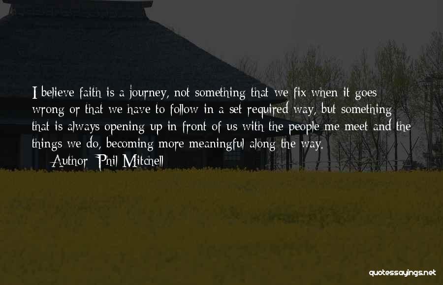 Phil Mitchell Quotes: I Believe Faith Is A Journey, Not Something That We Fix When It Goes Wrong Or That We Have To