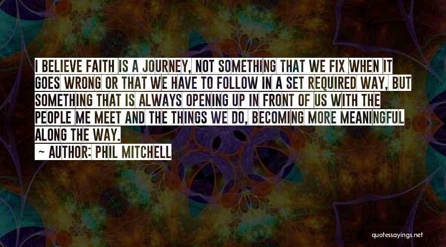 Phil Mitchell Quotes: I Believe Faith Is A Journey, Not Something That We Fix When It Goes Wrong Or That We Have To