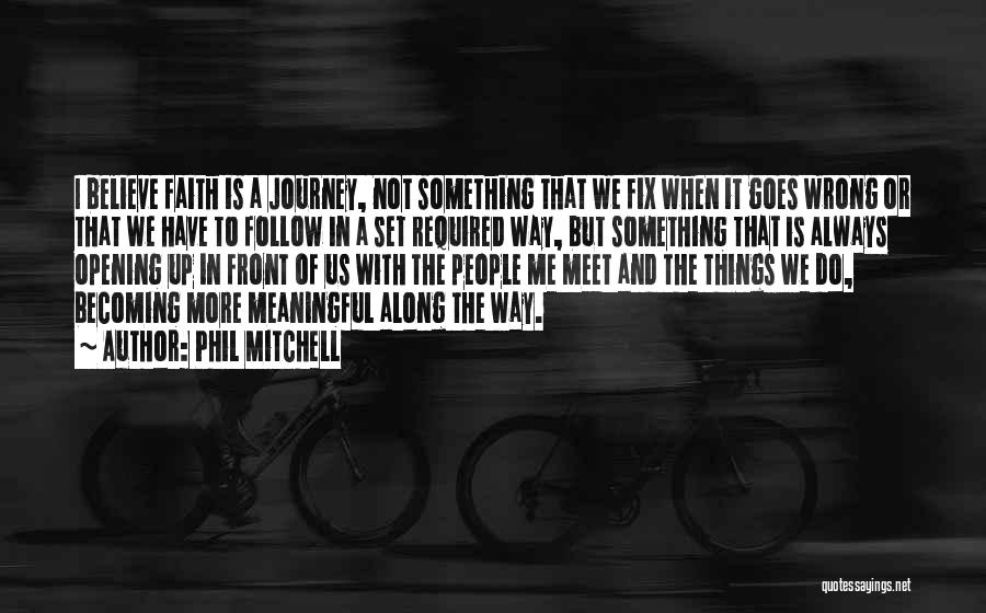 Phil Mitchell Quotes: I Believe Faith Is A Journey, Not Something That We Fix When It Goes Wrong Or That We Have To
