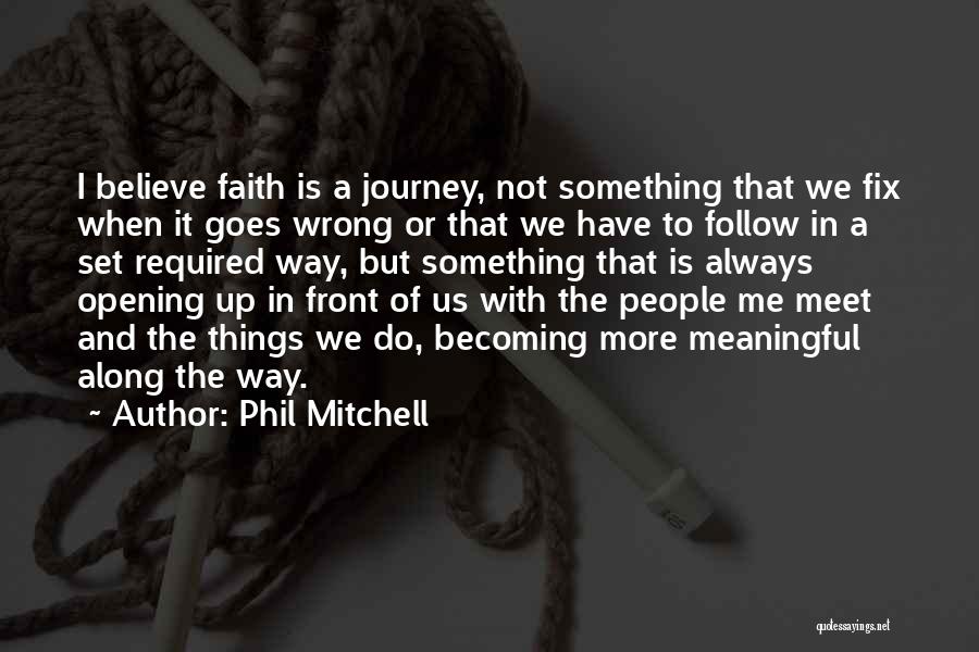 Phil Mitchell Quotes: I Believe Faith Is A Journey, Not Something That We Fix When It Goes Wrong Or That We Have To