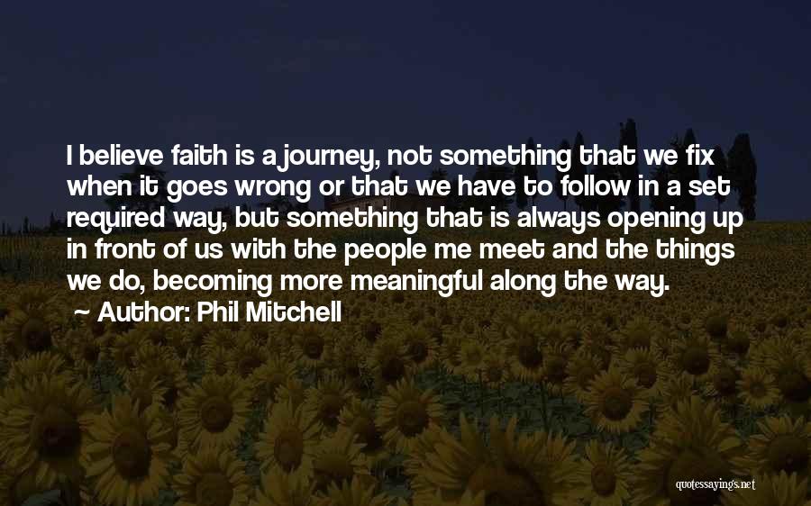 Phil Mitchell Quotes: I Believe Faith Is A Journey, Not Something That We Fix When It Goes Wrong Or That We Have To