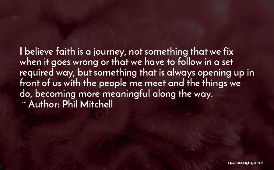 Phil Mitchell Quotes: I Believe Faith Is A Journey, Not Something That We Fix When It Goes Wrong Or That We Have To