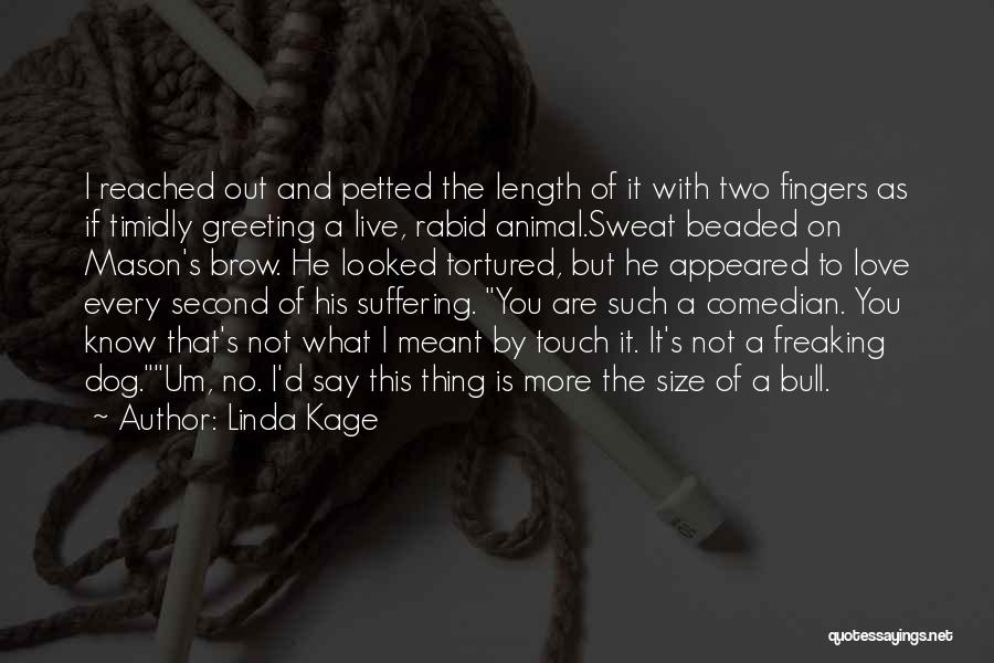 Linda Kage Quotes: I Reached Out And Petted The Length Of It With Two Fingers As If Timidly Greeting A Live, Rabid Animal.sweat