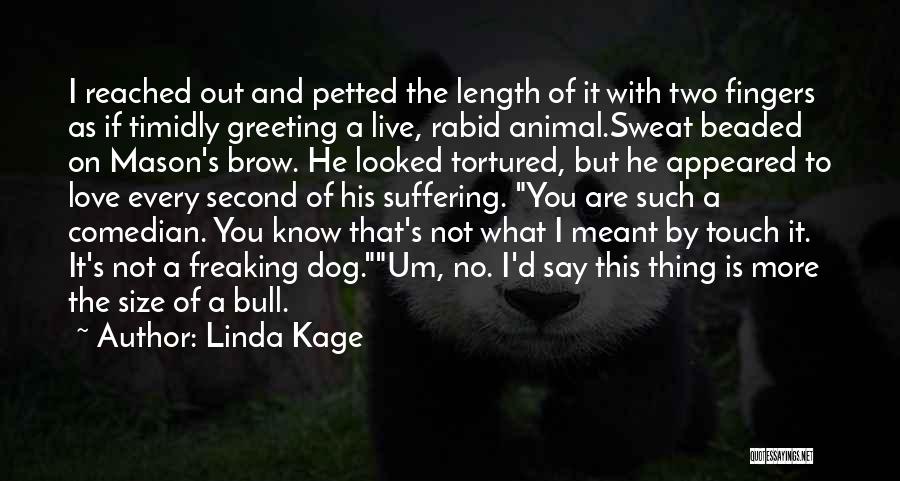 Linda Kage Quotes: I Reached Out And Petted The Length Of It With Two Fingers As If Timidly Greeting A Live, Rabid Animal.sweat