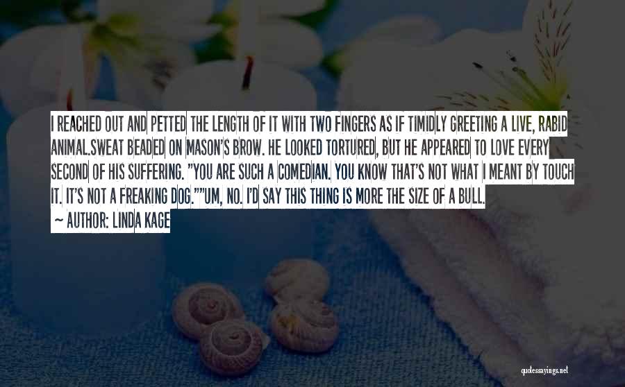 Linda Kage Quotes: I Reached Out And Petted The Length Of It With Two Fingers As If Timidly Greeting A Live, Rabid Animal.sweat