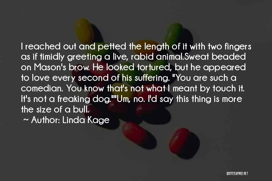 Linda Kage Quotes: I Reached Out And Petted The Length Of It With Two Fingers As If Timidly Greeting A Live, Rabid Animal.sweat