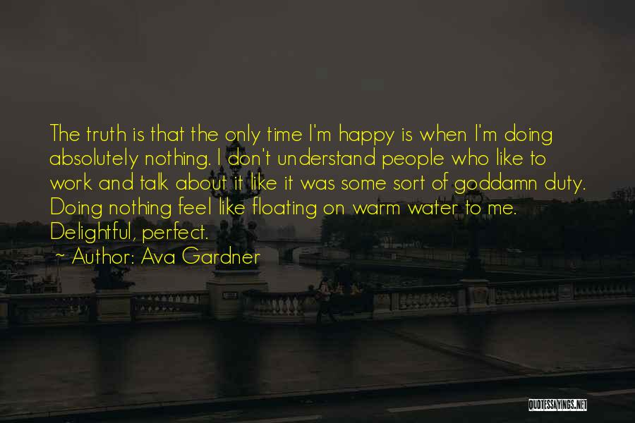 Ava Gardner Quotes: The Truth Is That The Only Time I'm Happy Is When I'm Doing Absolutely Nothing. I Don't Understand People Who