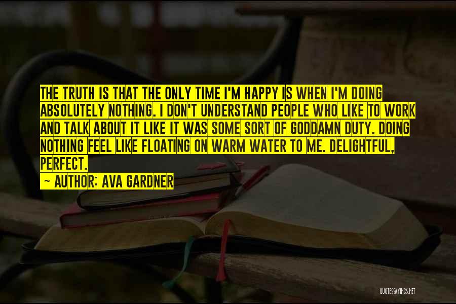 Ava Gardner Quotes: The Truth Is That The Only Time I'm Happy Is When I'm Doing Absolutely Nothing. I Don't Understand People Who