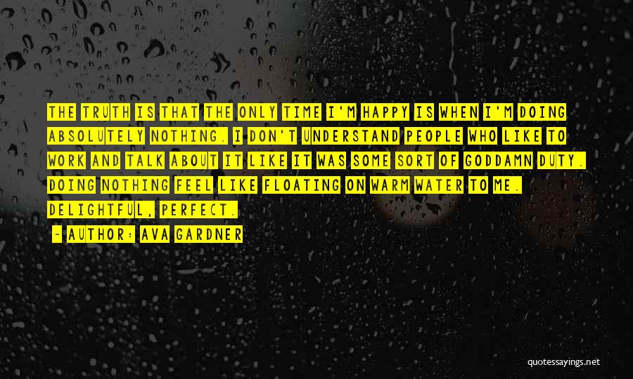 Ava Gardner Quotes: The Truth Is That The Only Time I'm Happy Is When I'm Doing Absolutely Nothing. I Don't Understand People Who