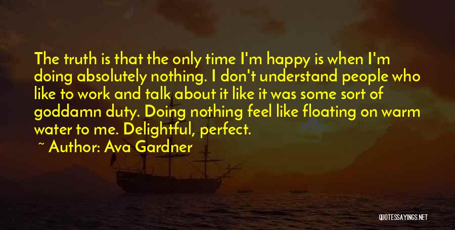 Ava Gardner Quotes: The Truth Is That The Only Time I'm Happy Is When I'm Doing Absolutely Nothing. I Don't Understand People Who